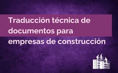 Traducción Técnica para empresa de construcción y obras públicas: clave en su comunicación internacional